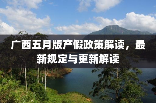 广西五月版产假政策解读，最新规定与更新解读