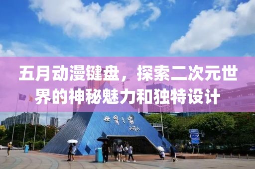 五月动漫键盘，探索二次元世界的神秘魅力和独特设计
