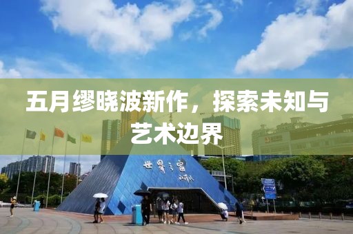 五月缪晓波新作，探索未知与艺术边界