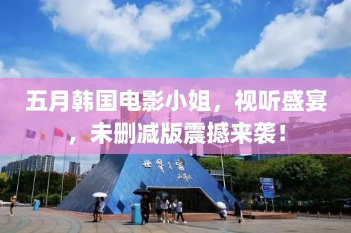 五月韩国电影小姐，视听盛宴，未删减版震撼来袭！