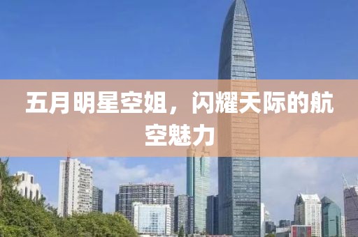 五月明星空姐，闪耀天际的航空魅力