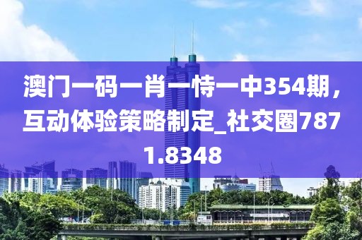 澳门一码一肖一恃一中354期，互动体验策略制定_社交圈7871.8348