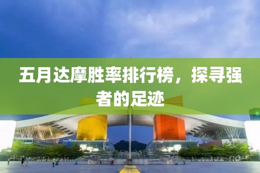 五月达摩胜率排行榜，探寻强者的足迹