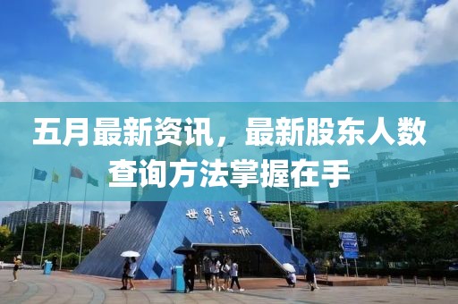五月最新资讯，最新股东人数查询方法掌握在手