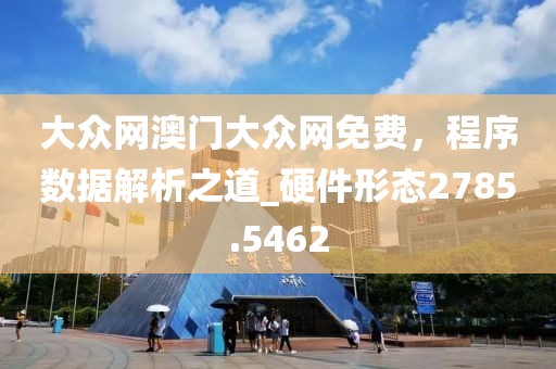 大众网澳门大众网免费，程序数据解析之道_硬件形态2785.5462