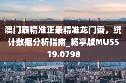 澳门最精准正最精准龙门蚕，统计数据分析指南_畅享版MU5519.0798