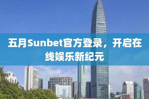 五月Sunbet官方登录，开启在线娱乐新纪元