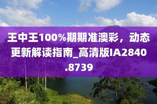 王中王100%期期准澳彩，动态更新解读指南_高清版IA2840.8739