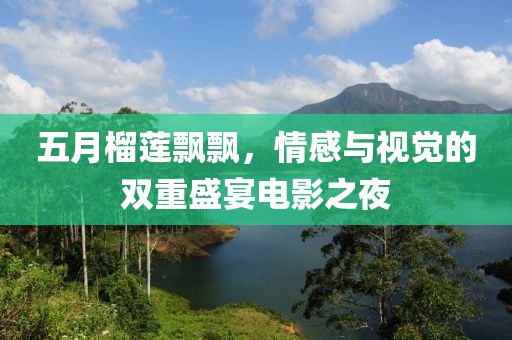 五月榴莲飘飘，情感与视觉的双重盛宴电影之夜