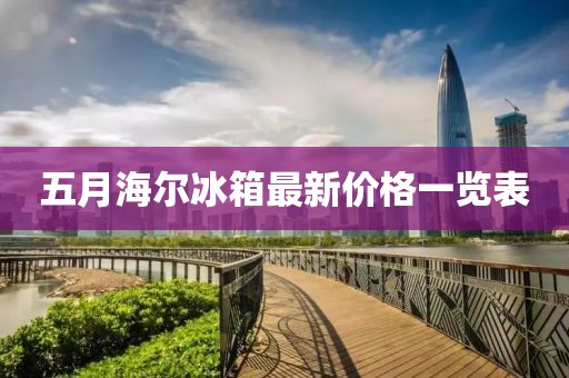 五月海尔冰箱最新价格一览表