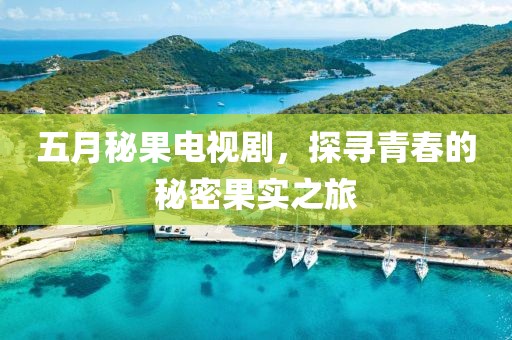 五月秘果电视剧，探寻青春的秘密果实之旅