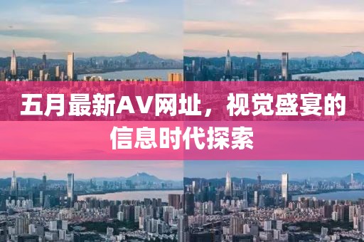 五月最新AV网址，视觉盛宴的信息时代探索