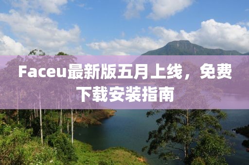 Faceu最新版五月上线，免费下载安装指南