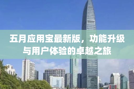 五月应用宝最新版，功能升级与用户体验的卓越之旅