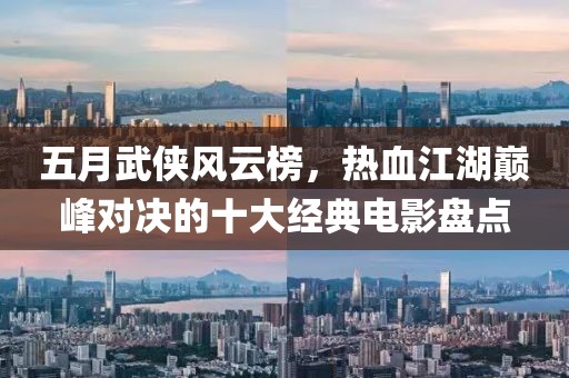 五月武侠风云榜，热血江湖巅峰对决的十大经典电影盘点