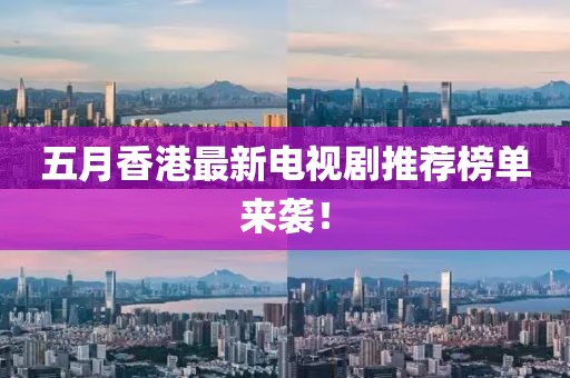 五月香港最新电视剧推荐榜单来袭！