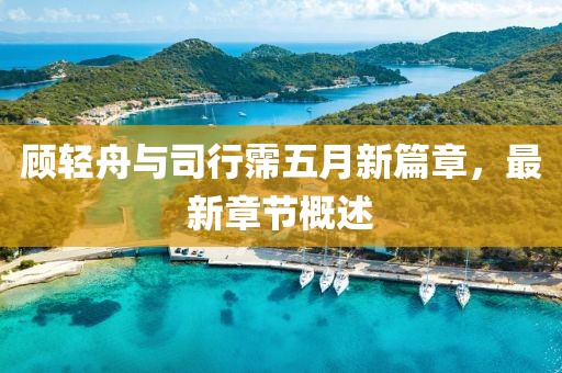 顾轻舟与司行霈五月新篇章，最新章节概述