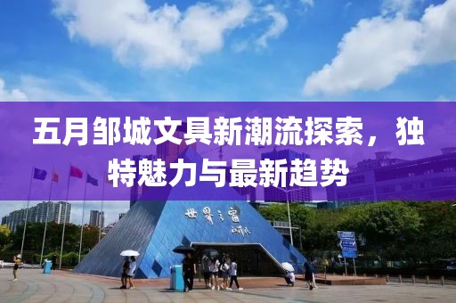 五月邹城文具新潮流探索，独特魅力与最新趋势