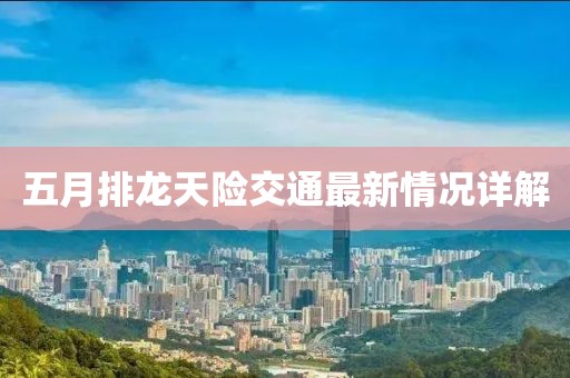 五月排龙天险交通最新情况详解