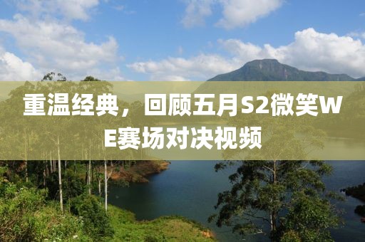 重温经典，回顾五月S2微笑WE赛场对决视频