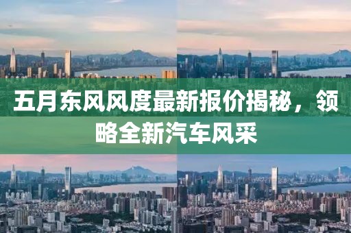 五月东风风度最新报价揭秘，领略全新汽车风采