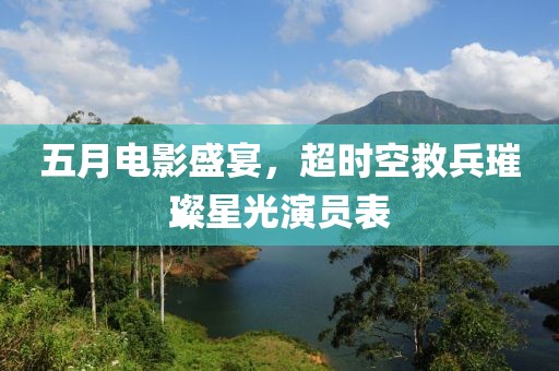 五月电影盛宴，超时空救兵璀璨星光演员表