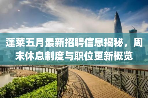 蓬莱五月最新招聘信息揭秘，周末休息制度与职位更新概览