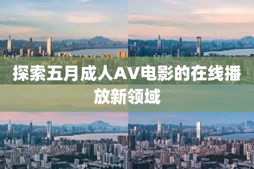 探索五月成人AV电影的在线播放新领域