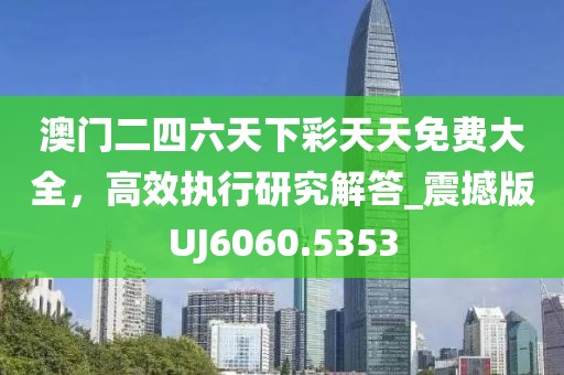 澳门二四六天下彩天天免费大全，高效执行研究解答_震撼版UJ6060.5353