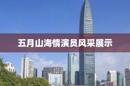 五月山海情演员风采展示
