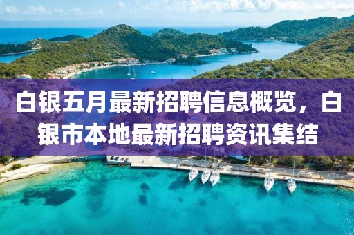 白银五月最新招聘信息概览，白银市本地最新招聘资讯集结