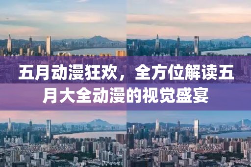 五月动漫狂欢，全方位解读五月大全动漫的视觉盛宴