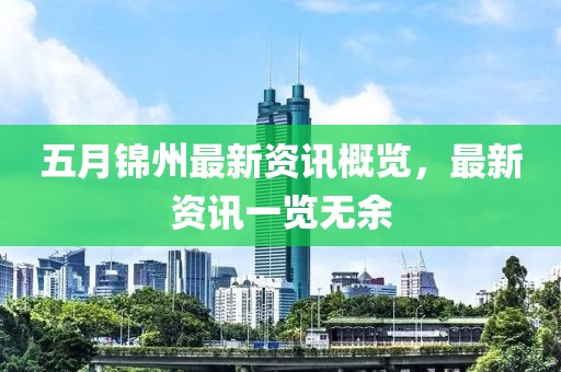 五月锦州最新资讯概览，最新资讯一览无余
