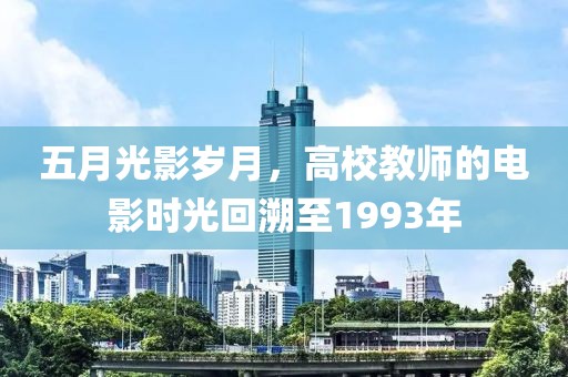 五月光影岁月，高校教师的电影时光回溯至1993年