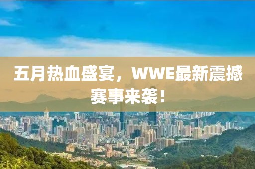 五月热血盛宴，WWE最新震撼赛事来袭！