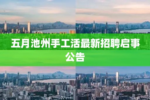 五月池州手工活最新招聘启事公告