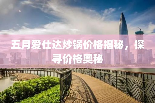 五月爱仕达炒锅价格揭秘，探寻价格奥秘