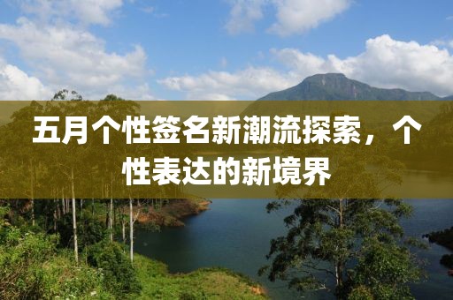 五月个性签名新潮流探索，个性表达的新境界