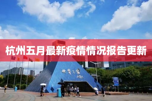 杭州五月最新疫情情况报告更新