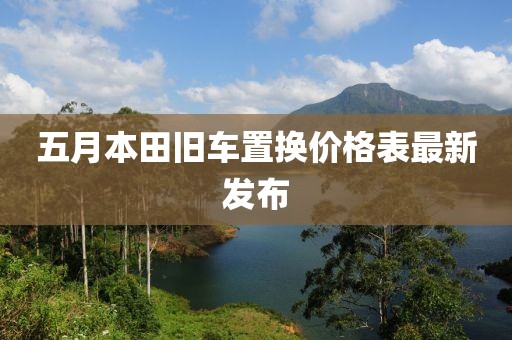 五月本田旧车置换价格表最新发布