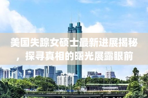 美国失踪女硕士最新进展揭秘，探寻真相的曙光展露眼前