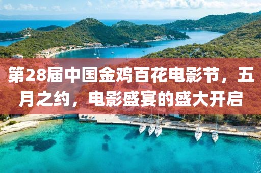 第28届中国金鸡百花电影节，五月之约，电影盛宴的盛大开启