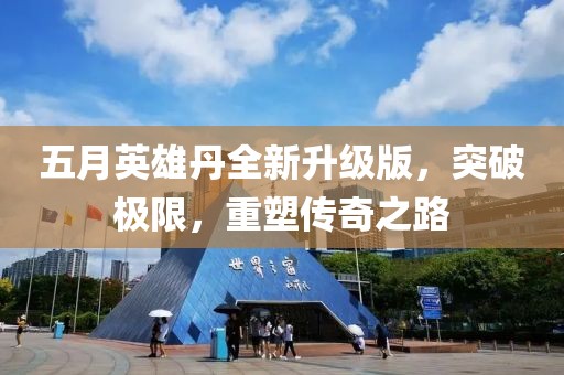 五月英雄丹全新升级版，突破极限，重塑传奇之路