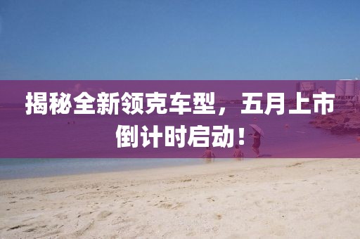 揭秘全新领克车型，五月上市倒计时启动！