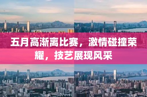 五月高渐离比赛，激情碰撞荣耀，技艺展现风采