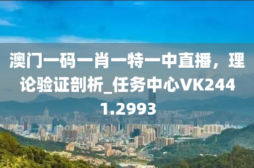 澳门一码一肖一特一中直播，理论验证剖析_任务中心VK2441.2993