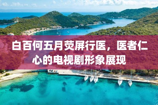 白百何五月荧屏行医，医者仁心的电视剧形象展现