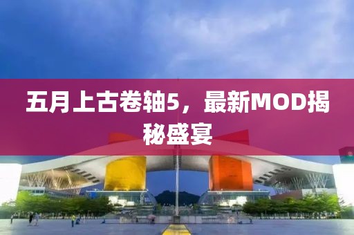 五月上古卷轴5，最新MOD揭秘盛宴