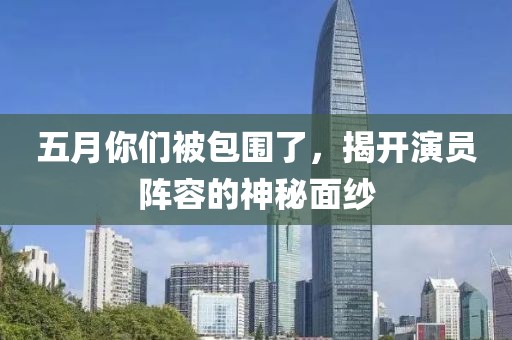 五月你们被包围了，揭开演员阵容的神秘面纱