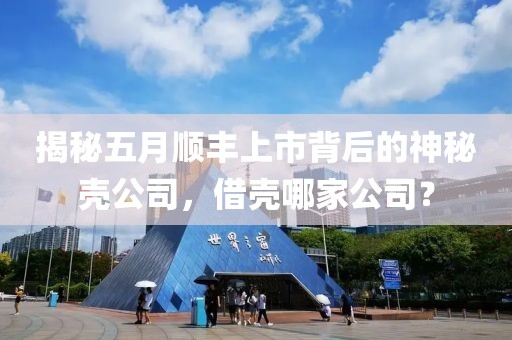 揭秘五月顺丰上市背后的神秘壳公司，借壳哪家公司？